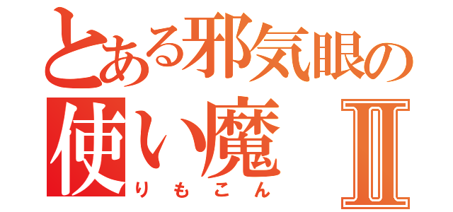 とある邪気眼の使い魔Ⅱ（りもこん）