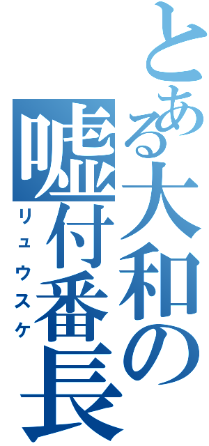 とある大和の嘘付番長（リュウスケ）