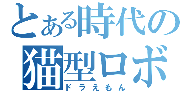 とある時代の猫型ロボ（ドラえもん）