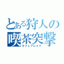 とある狩人の喫茶突撃（カフェブレイク）