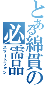 とある綿貫の必需品（スマートフォン）