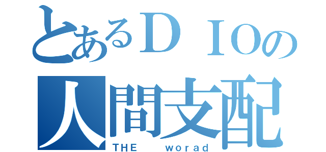 とあるＤＩＯの人間支配生活（ＴＨＥ   ｗｏｒａｄ）