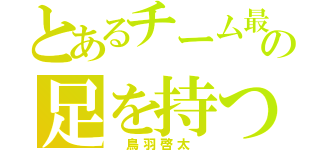 とあるチーム最速の足を持つ（　鳥羽啓太　）