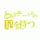 とあるチーム最速の足を持つ（　鳥羽啓太　）