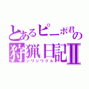 とあるピーポ君の狩猟日記Ⅱ（ジワジワクル）