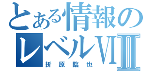 とある情報のレベルⅥⅡ（折原臨也）