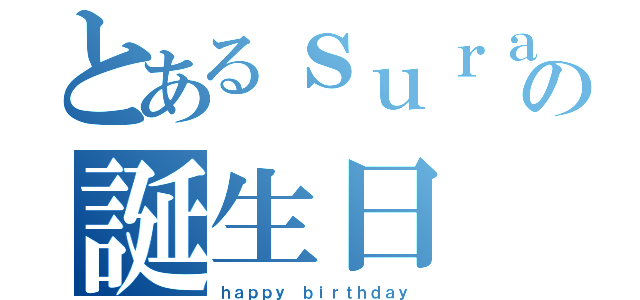 とあるｓｕｒａの誕生日（ｈａｐｐｙ ｂｉｒｔｈｄａｙ）