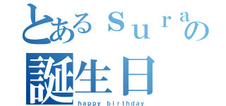 とあるｓｕｒａの誕生日（ｈａｐｐｙ ｂｉｒｔｈｄａｙ）