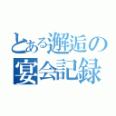 とある邂逅の宴会記録（）