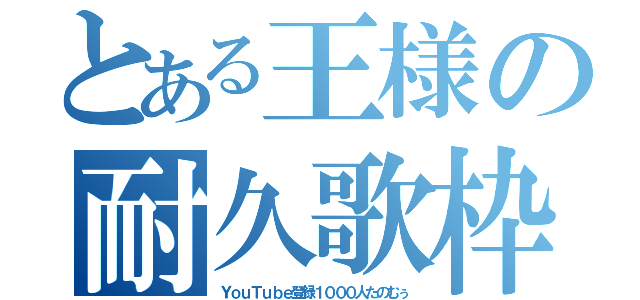 とある王様の耐久歌枠（ＹｏｕＴｕｂｅ登録１０００人たのむぅ）