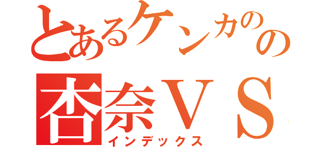 とあるケンカのの杏奈ＶＳ香織（インデックス）