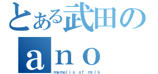 とある武田のａｎｏ（ｍｅｍｏｌｉｓ ｏｆ ｍｉｌｋ）