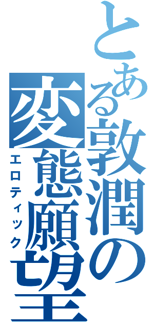 とある敦潤の変態願望（エロティック）