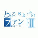 とあるｓｋｙののファントムさんⅡ（勝つぞ~~~！！！）