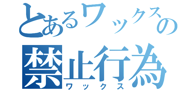 とあるワックスの禁止行為（ワックス）