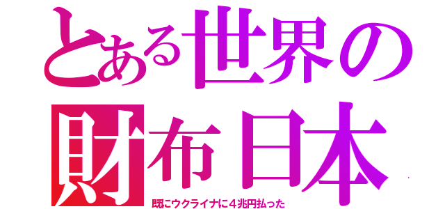 とある世界の財布日本（既にウクライナに４兆円払った）