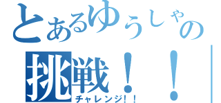 とあるゆうしゃの挑戦！！（チャレンジ！！）