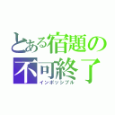 とある宿題の不可終了（インポッシブル）