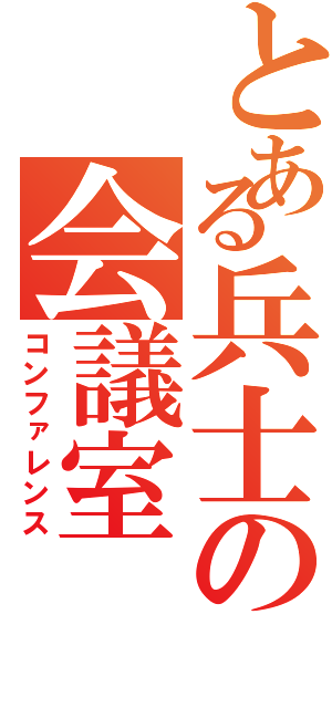 とある兵士の会議室（コンファレンス）