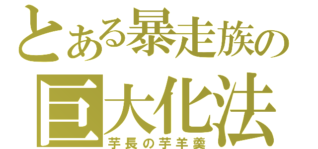 とある暴走族の巨大化法（芋長の芋羊羹）