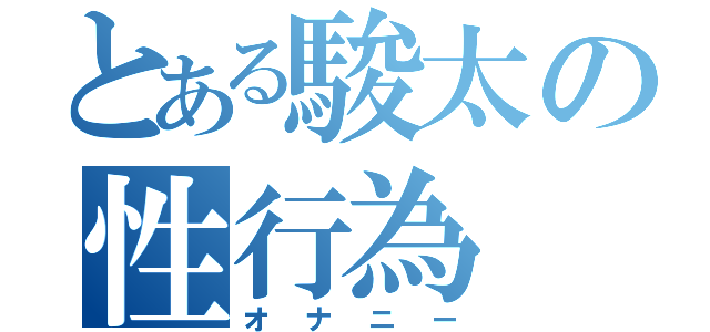 とある駿太の性行為（オナニー）