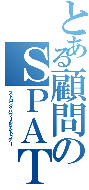 とある顧問のＳＰＡＴ（ストロングパワーあなたトゥデー）