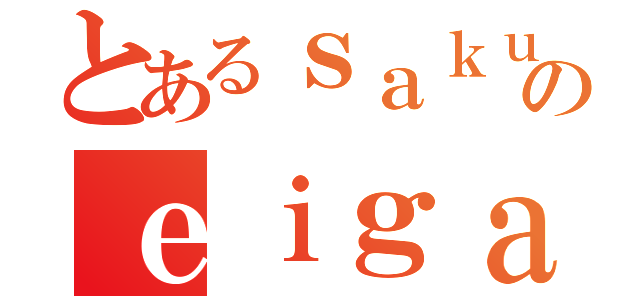 とあるｓａｋｕｒａのｅｉｇａ（）