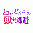 とあるどんだーの現実逃避（ゆき）