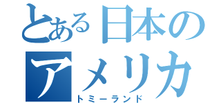 とある日本のアメリカ（トミーランド）