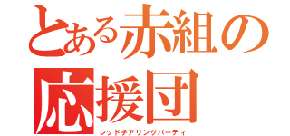 とある赤組の応援団（レッドチアリングパーティ）