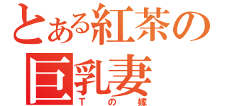 とある紅茶の巨乳妻（Ｔの嫁）