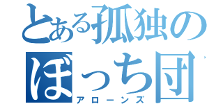 とある孤独のぼっち団（アローンズ）