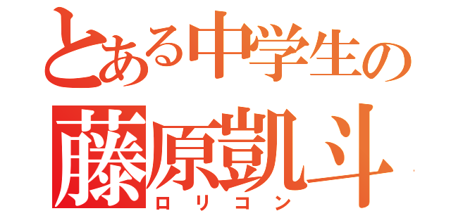 とある中学生の藤原凱斗（ロリコン）