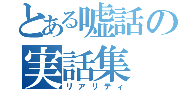 とある嘘話の実話集（リアリティ）