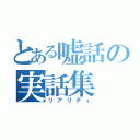 とある嘘話の実話集（リアリティ）