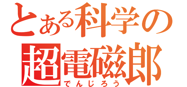 とある科学の超電磁郎（でんじろう）