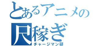 とあるアニメの尺稼ぎ（チャージマン研）