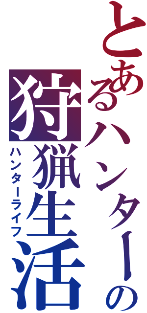 とあるハンターの狩猟生活（ハンターライフ）
