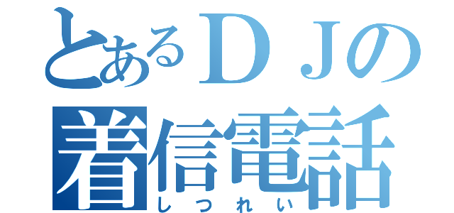 とあるＤＪの着信電話（しつれい）