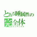 とある睡属性の完全体（インデックス）