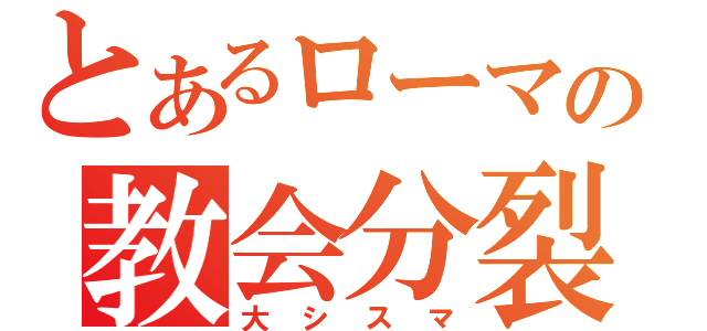 とあるローマの教会分裂（大シスマ）