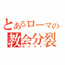 とあるローマの教会分裂（大シスマ）