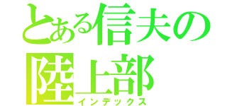 とある信夫の陸上部（インデックス）