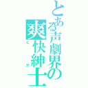 とある声劇界の爽快紳士（たか）