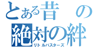 とある昔の絶対の絆（リトルバスターズ）