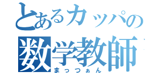 とあるカッパの数学教師（まっつぁん）