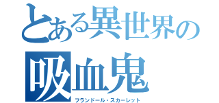 とある異世界の吸血鬼（フランドール・スカーレット）