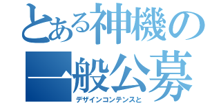 とある神機の一般公募（デザインコンテンスと）