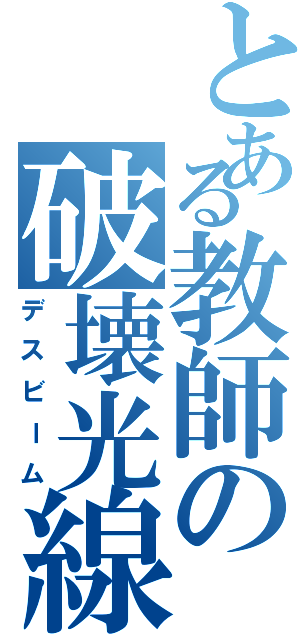 とある教師の破壊光線（デスビーム）