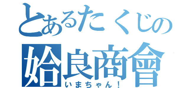 とあるたくじの姶良商會（いまちゃん！）